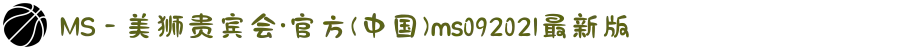 MS - 美狮贵宾会·官方(中国)ms092021最新版